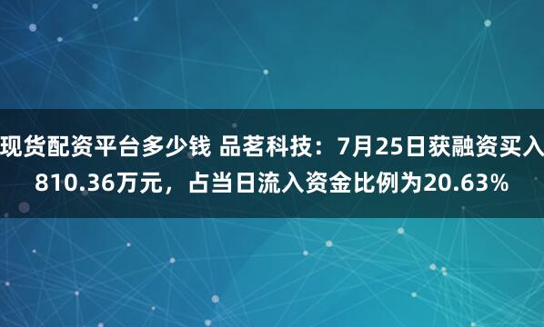 现货配资平台多少钱 品茗科技：7月25日获融资买入810.36万元，占当日流入资金比例为20.63%