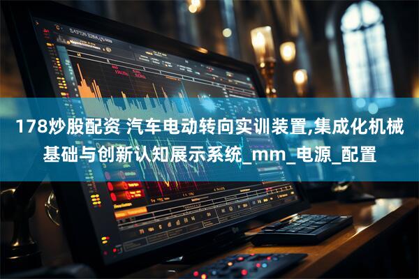 178炒股配资 汽车电动转向实训装置,集成化机械基础与创新认知展示系统_mm_电源_配置