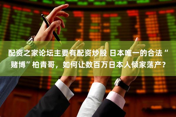 配资之家论坛主要有配资炒股 日本唯一的合法“赌博”柏青哥，如何让数百万日本人倾家荡产？