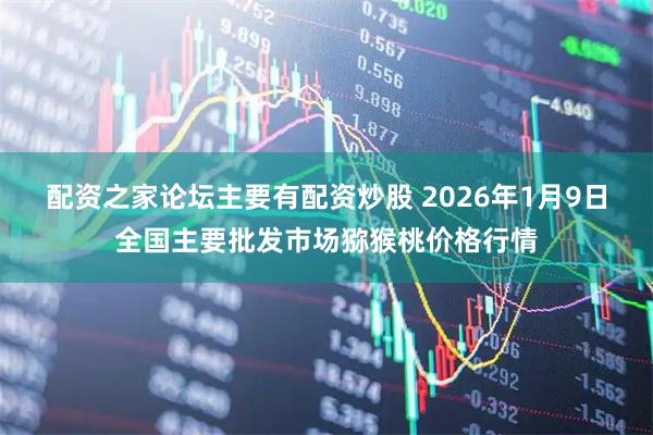 配资之家论坛主要有配资炒股 2026年1月9日全国主要批发市场猕猴桃价格行情